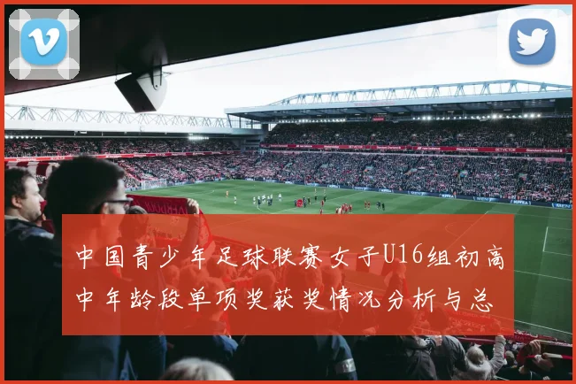 中国青少年足球联赛女子U16组初高中年龄段单项奖获奖情况分析与总结