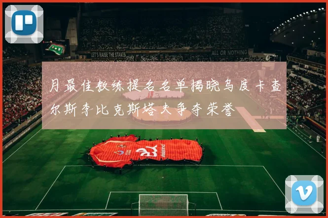 月最佳教练提名名单揭晓乌度卡查尔斯李比克斯塔夫争夺荣誉