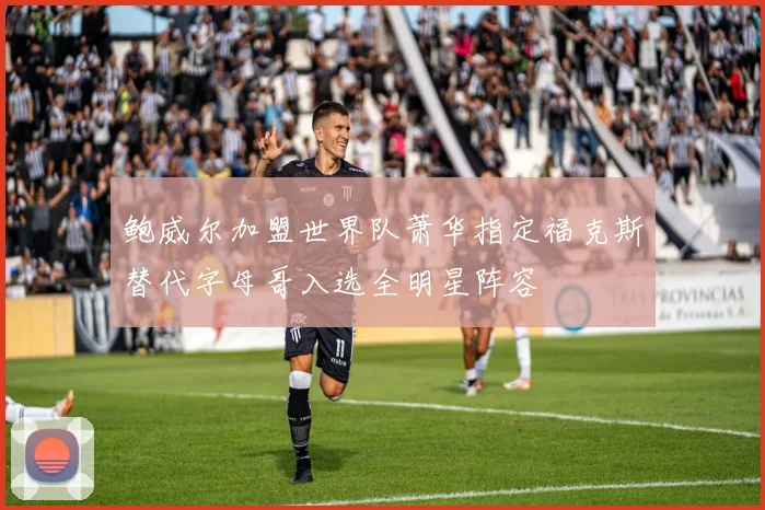 鲍威尔加盟世界队萧华指定福克斯替代字母哥入选全明星阵容