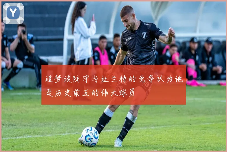 追梦谈防守与杜兰特的竞争认为他是历史前五的伟大球员