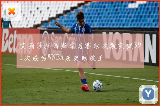 艾莉莎托马斯季后赛助攻数突破391次成为WNBA历史助攻王