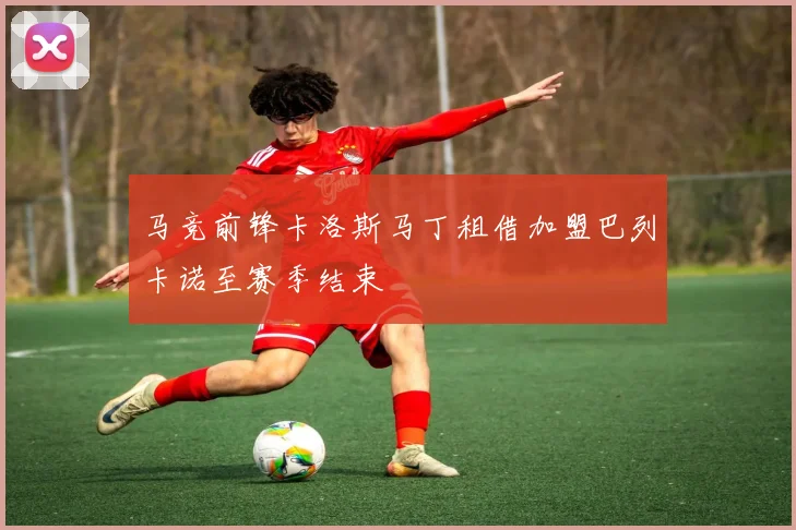 马竞前锋卡洛斯马丁租借加盟巴列卡诺至赛季结束