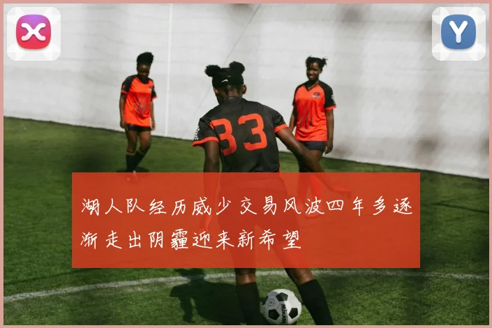 湖人队经历威少交易风波四年多逐渐走出阴霾迎来新希望