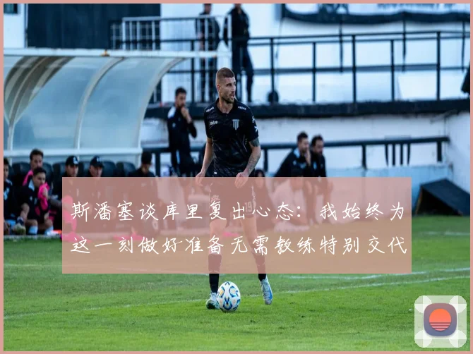 斯潘塞谈库里复出心态：我始终为这一刻做好准备无需教练特别交代